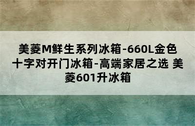 美菱M鲜生系列冰箱-660L金色十字对开门冰箱-高端家居之选 美菱601升冰箱